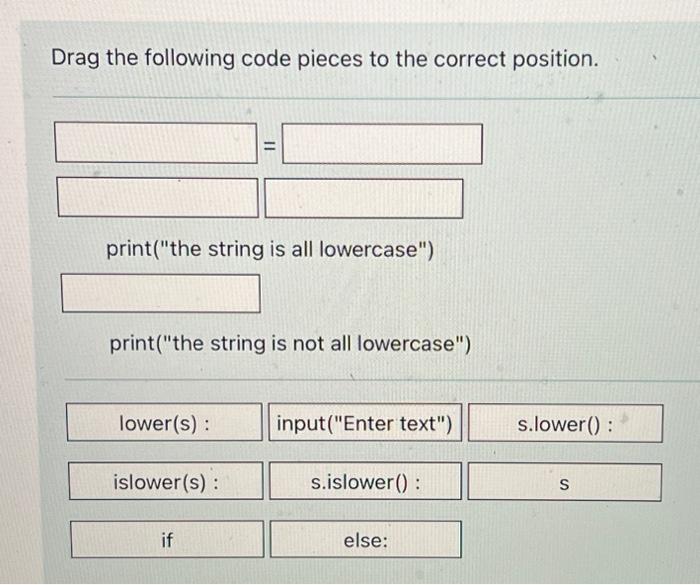 Drag the following code pieces to the correct position. print("the string is all lowercase") print("the