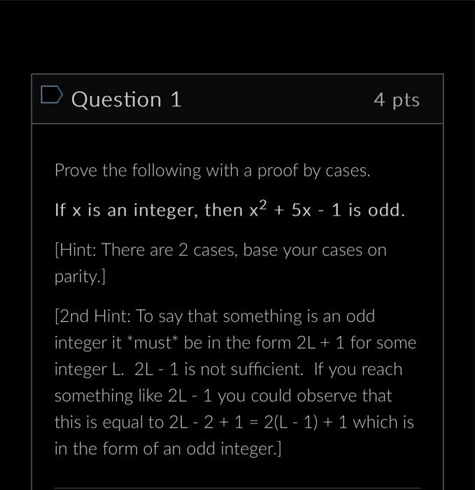 D Question 1 4 pts Prove the following with a proof by cases. If x is an integer, then x + 5x - 1 is odd.