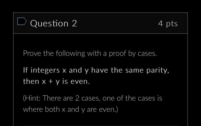 D Question 2 4 pts Prove the following with a proof by cases. If integers x and y have the same parity, then