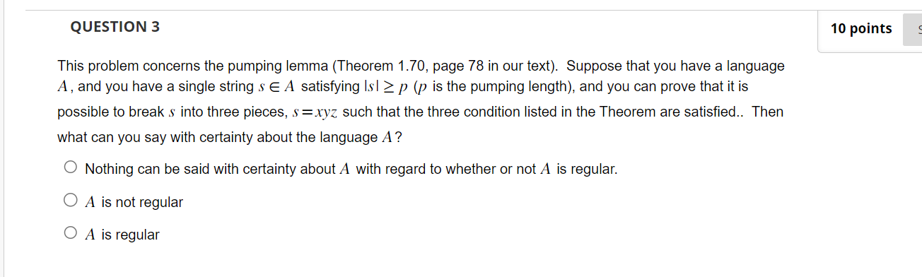 QUESTION 3 This problem concerns the pumping lemma (Theorem 1.70, page 78 in our text). Suppose that you have