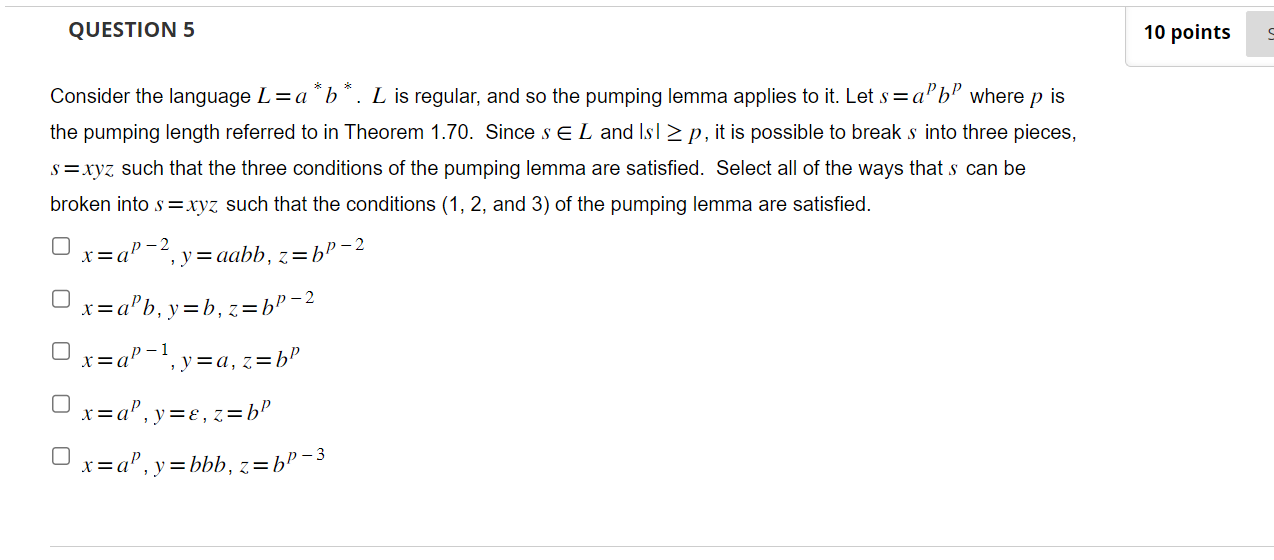 QUESTION 5 Consider the language L = a*b* L is regular, and so the pumping lemma applies to it. Let s=ab