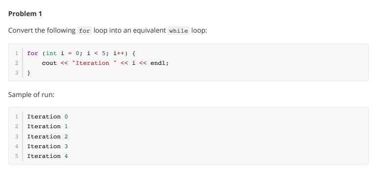 Problem 1 Convert the following for loop into an equivalent while loop: 1 2 3 for (int i = 0; i < 5; i++) { }
