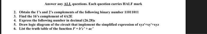 Answer any ALL questions. Each question carries HALF mark 2. Obtain the 1's and 2's complements of the