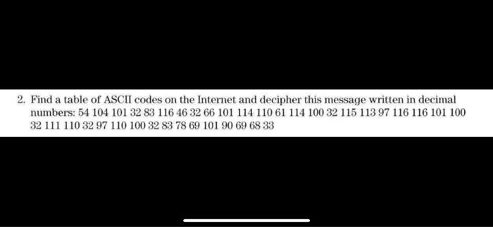 2. Find a table of ASCII codes on the Internet and decipher this message written in decimal numbers: 54 104