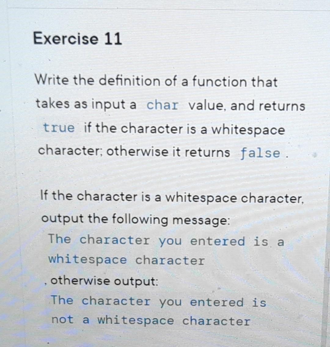 Exercise 11 Write the definition of a function that takes as input a char value, and returns true if the