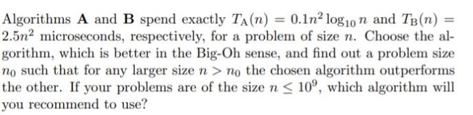 Algorithms A and B spend exactly TA(n) = 0.1n log10 n and TB (n) = 2.5n2 microseconds, respectively, for a