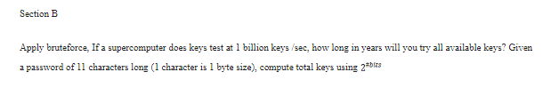 Section B Apply bruteforce, If a supercomputer does keys test at 1 billion keys /sec, how long in years will