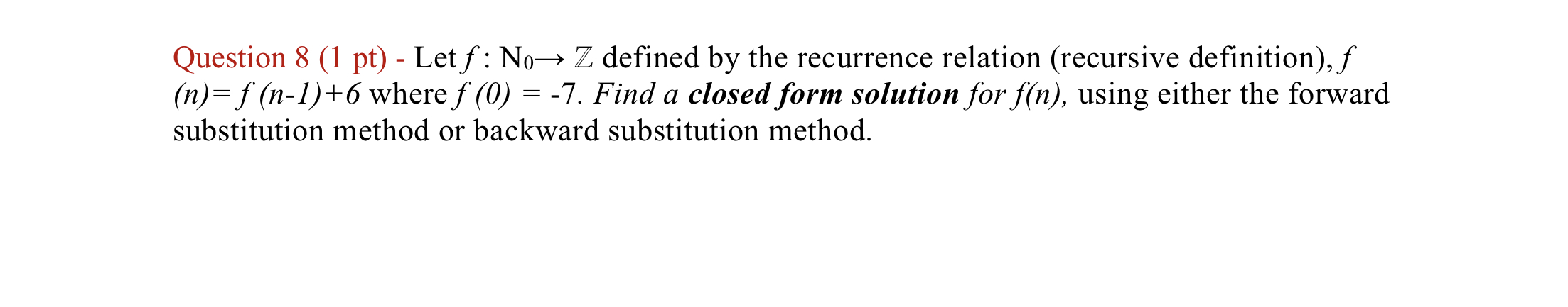 Question 8 (1 pt) - Let f: No Z defined by the recurrence relation (recursive definition), f (n)=f(n-1)+6