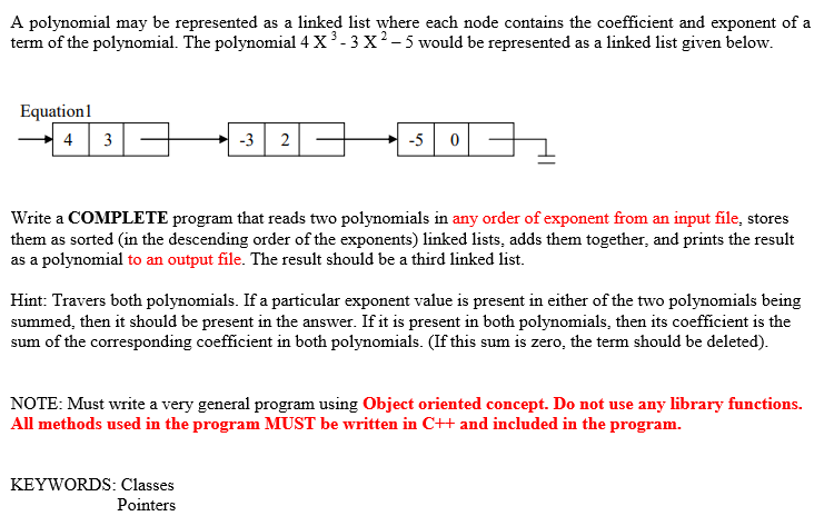 A polynomial may be represented as a linked list where each node contains the coefficient and exponent of a