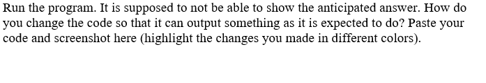 Run the program. It is supposed to not be able to show the anticipated answer. How do you change the code so
