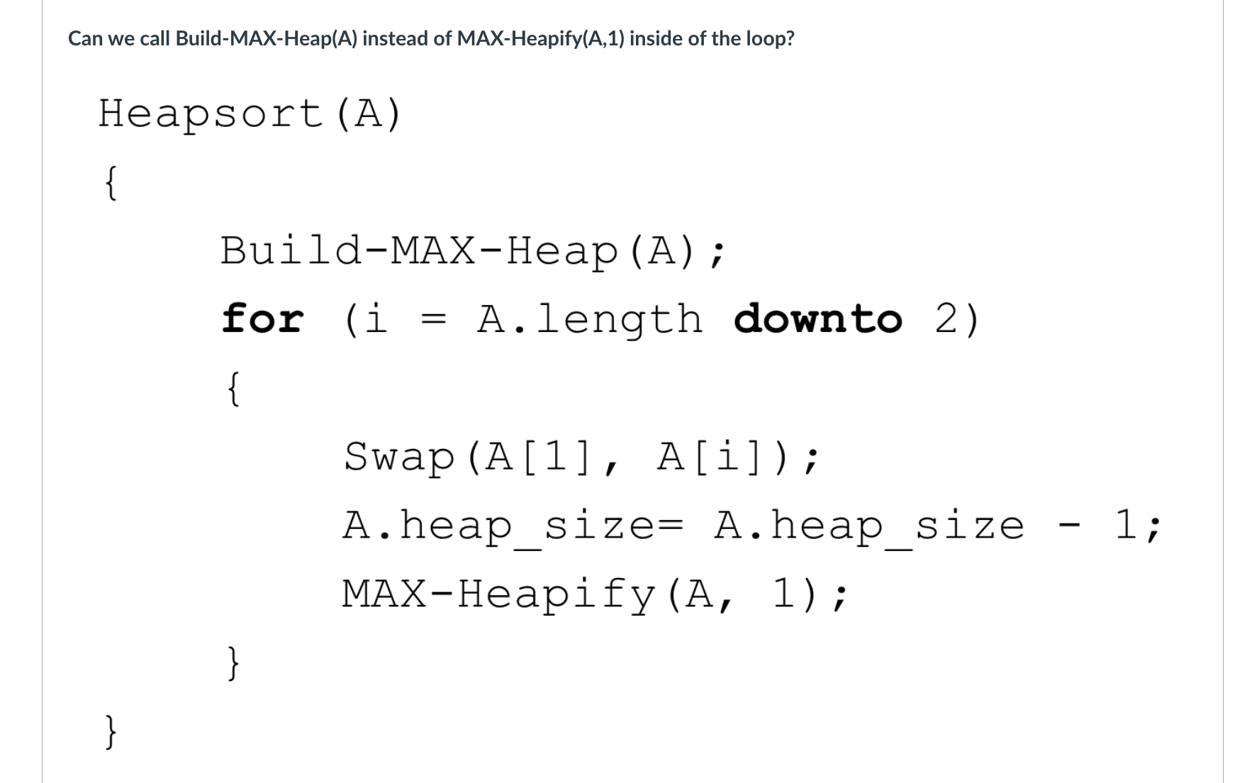 Can we call Build-MAX-Heap(A) instead of MAX-Heapify(A,1) inside of the loop? Heapsort (A) { } Build-MAX-Heap