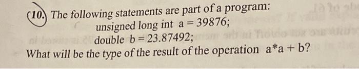 (10.) The following statements are part of a program: C unsigned long int a = 39876; double b= 23.87492; a