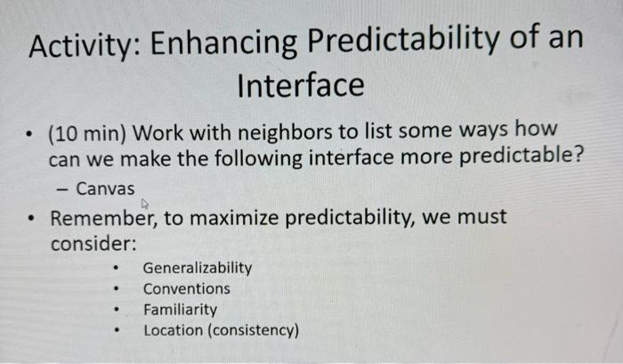 Activity: Enhancing Predictability of an Interface (10 min) Work with neighbors to list some ways how can we
