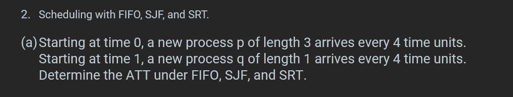 2. Scheduling with FIFO, SJF, and SRT. (a) Starting at time 0, a new process p of length 3 arrives every 4