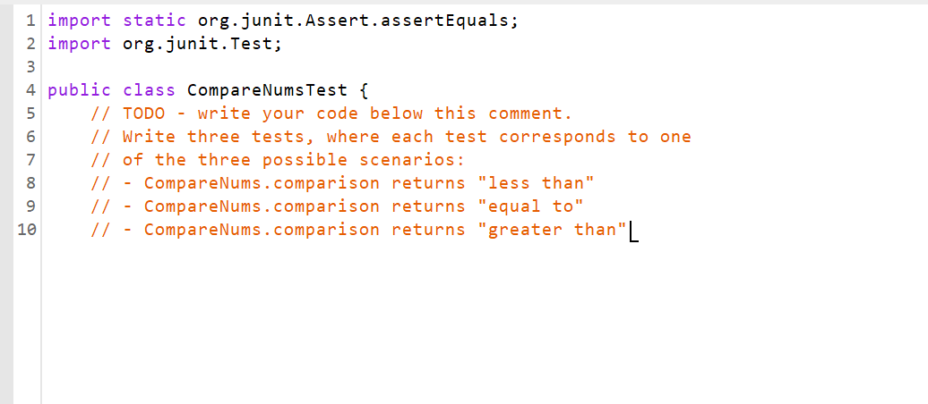 1 import static org.junit.Assert.assertEquals; 2 import org.junit. Test; 3 4 public class CompareNums Test {