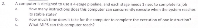 2. A computer is designed to use a 4-stage pipeline, and each stage needs 1 nsec to complete its job How many