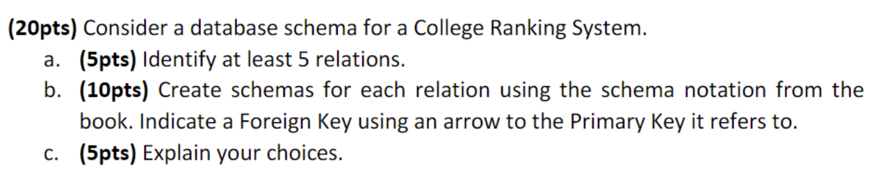 (20pts) Consider a database schema for a College Ranking System. a. (5pts) Identify at least 5 relations. b.