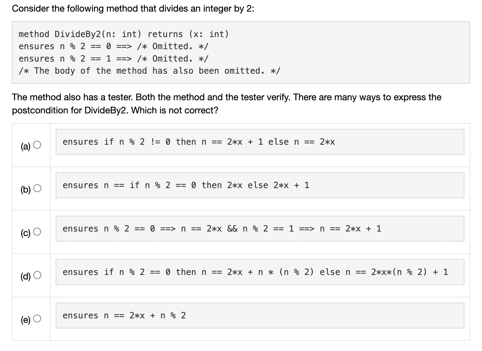 Consider the following method that divides an integer by 2: method DivideBy2(n: int) returns (x: int) ensures