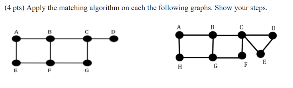 (4 pts) Apply the matching algorithm on each the following graphs. Show your steps. E B F D A H B G C FE D