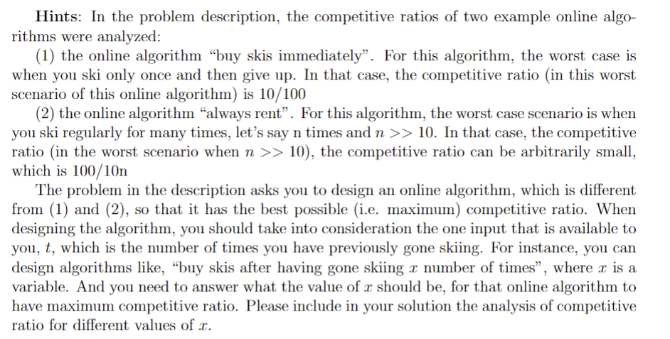 Hints: In the problem description, the competitive ratios of two example online algo- rithms were analyzed: