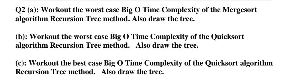 Q2 (a): Workout the worst case Big O Time Complexity of the Mergesort algorithm Recursion Tree method. Also