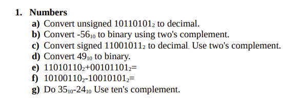 1. Numbers a) Convert unsigned 101101012 to decimal. b) Convert -5610 to binary using two's complement. c)