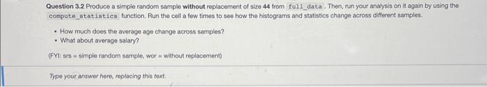 Question 3.2 Produce a simple random sample without replacement of size 44 from full data. Then, run your