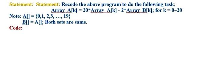 Statement: Statement: Recode the above program to do the following task: Array_ A[k] =20* Array A[k] -