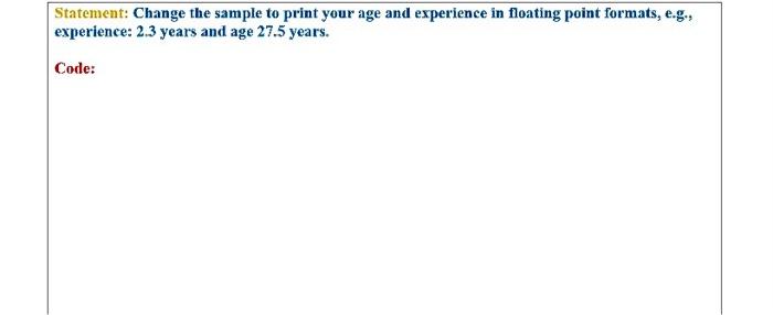 Statement: Change the sample to print your age and experience in floating point formats, e.g., experience: