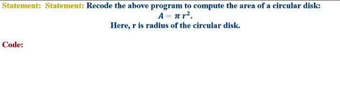 Statement: Statement: Recode the above program to compute the area of a circular disk: A = r. Here, r is