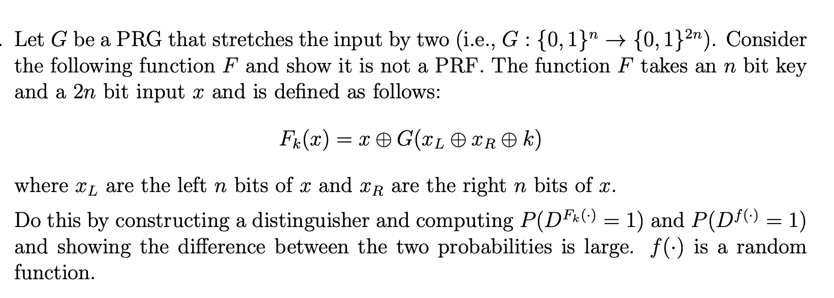 Let G be a PRG that stretches the input by two (i.e., G : {0,1}  {0, 1}2n). Consider the following function F