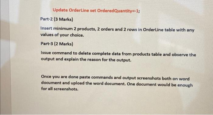 Update OrderLine set OrderedQuantity=-1; Part-2 (3 Marks) Insert minimum 2 products, 2 orders and 2 rows in