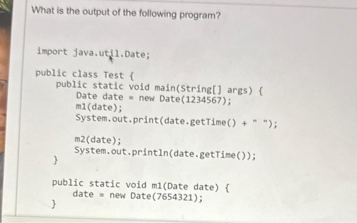 What is the output of the following program? import java.util.Date; public class Test { public static void