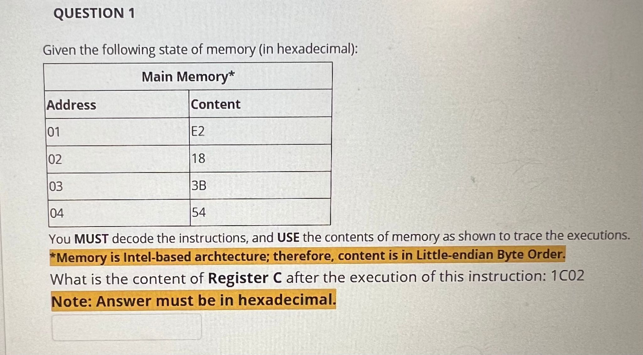 QUESTION 1 Given the following state of memory (in hexadecimal): Main Memory* Content Address 101 102 03 E2
