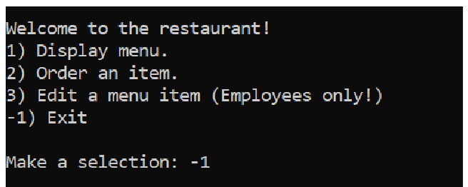 Welcome to the restaurant! 1) Display menu. 2) Order an item. 3) Edit a menu item (Employees only!) -1) Exit