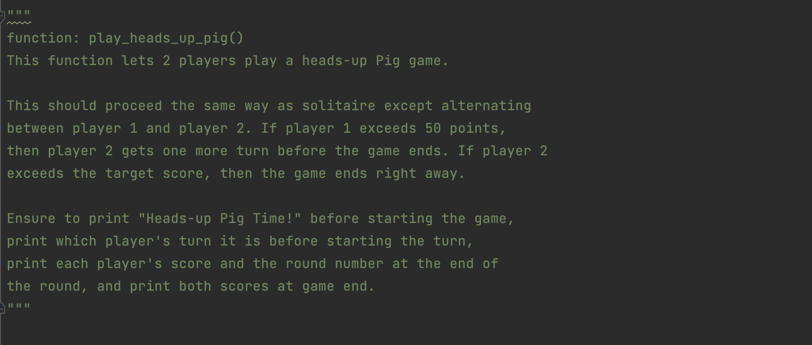 || || || function: play_heads_up_pig() This function lets 2 players play a heads-up Pig game. This should
