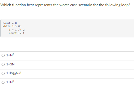 Which function best represents the worst-case scenario for the following loop? count = 8 while i > 0: 1 = 1