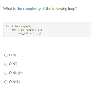 What is the complexity of the following loop? for i in range (N): for j in range (N-5): new_val= 1 + 3 O(N)