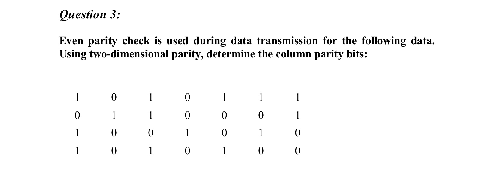 Question 3: Even parity check is used during data transmission for the following data. Using two-dimensional