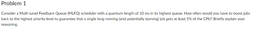 Problem 1 Consider a Multi-Level Feedback Queue (MLFQ) scheduler with a quantum length of 10 ms in its