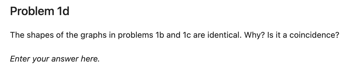 Problem 1d The shapes of the graphs in problems 1b and 1c are identical. Why? Is it a coincidence? Enter your