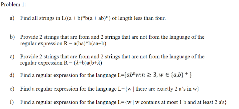 Problem 1: a) Find all strings in L((a + b)*b(a + ab)*) of length less than four. b) Provide 2 strings that