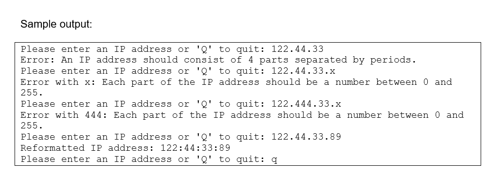Sample output: Please enter an IP address or 'Q' to quit: 122.44.33 Error: An IP address should consist of 4