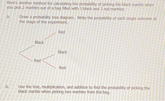 Here's another method for calculating the probability of picking the black marble when you pick 2 marbles out