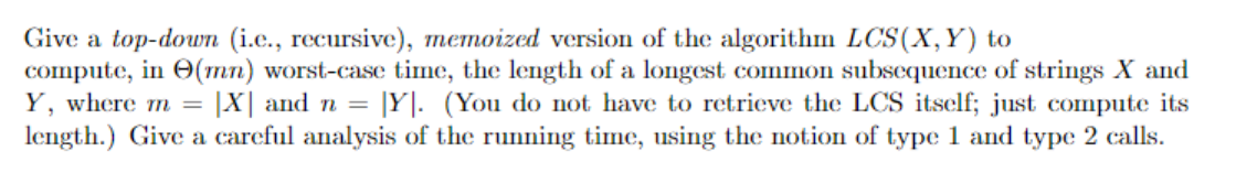 Give a top-down (i.c., recursive), memoized version of the algorithm LCS (X, Y) to compute, in (mn)