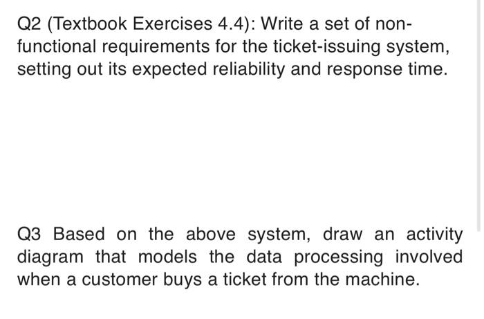 Q2 (Textbook Exercises 4.4): Write a set of non- functional requirements for the ticket-issuing system,