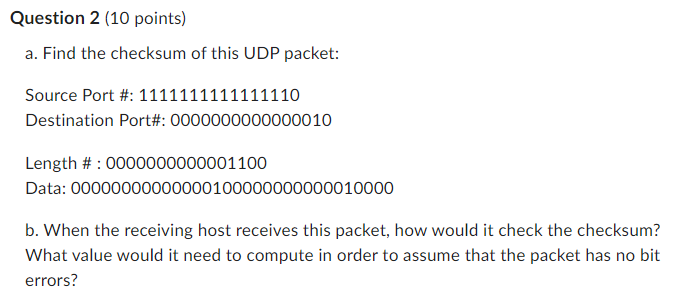 Question 2 (10 points) a. Find the checksum of this UDP packet: Source Port #: 1111111111111110 Destination