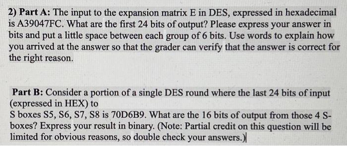 2) Part A: The input to the expansion matrix E in DES, expressed in hexadecimal is A39047FC. What are the