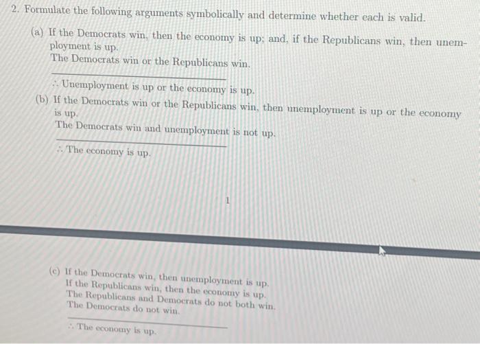 2. Formulate the following arguments symbolically and determine whether each is valid. (a) If the Democrats