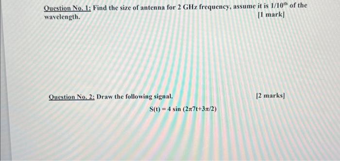 Question No. 1: Find the size of antenna for 2 GHz frequency, assume it is 1/10th of the wavelength. [1 mark]